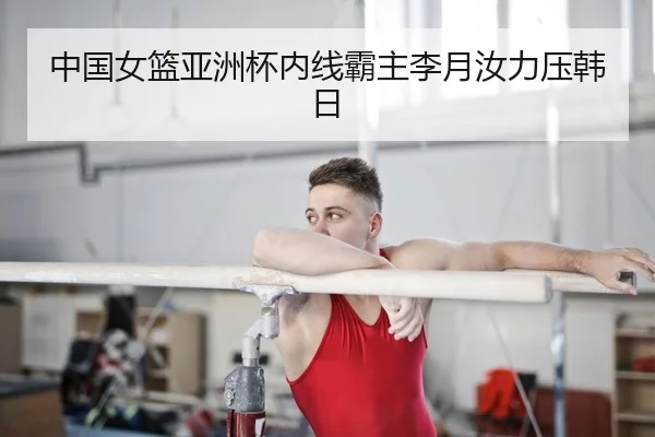 中国女篮亚洲杯内线霸主李月汝力压韩日